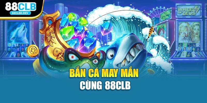 Bắn cá may mắn cùng 88CLB