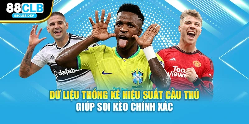 Dữ liệu thống kê hiệu suất cầu thủ giúp soi kèo chính xác