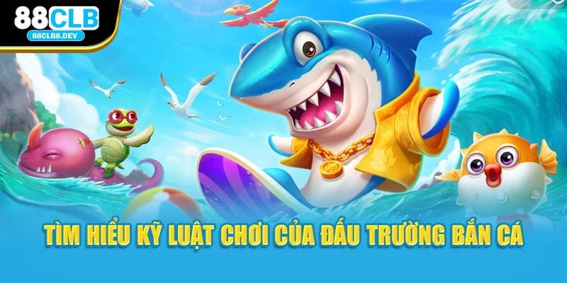 Tìm hiểu kỹ luật chơi của đấu trường bắn cá