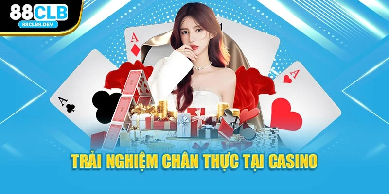 Trải nghiệm chân thực tại Casino